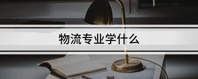 火狐电竞物流专业学什么(图1)